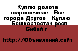 Куплю долота шарошечные - Все города Другое » Куплю   . Башкортостан респ.,Сибай г.
